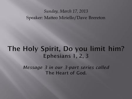 The Holy Spirit, Do you limit him? Ephesians 1, 2, 3 Message 3 in our 3-part series called The Heart of God. Sunday, March 17, 2013 Speaker: Matteo Miriello/Dave.