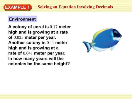 EXAMPLE 1 Solving an Equation Involving Decimals A colony of coral is 0.17 meter high and is growing at a rate of 0.025 meter per year. Another colony.