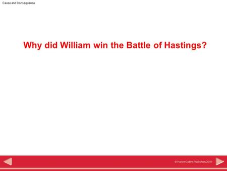 1 © HarperCollins Publishers 2010 Cause and Consequence Why did William win the Battle of Hastings?