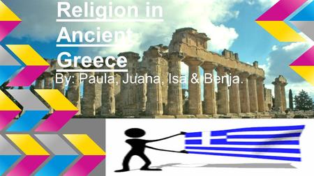 Religion in Ancient Greece By: Paula, Juana, Isa & Benja.