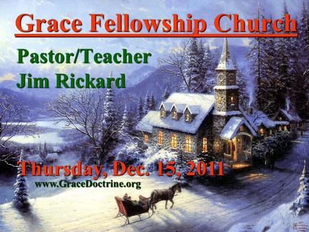 Grace Fellowship Church Pastor/Teacher Jim Rickard www.GraceDoctrine.org Thursday, Dec. 15, 2011.