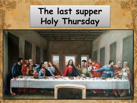 Holy Thursday The last supper Holy Thursday. The Last Supper Lesson outcome: By the end of this lesson we will be able to: list the key features of the.