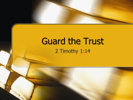 Guard the Trust 2 Timothy 1:14. Guard the Trust Many banks and foundations have a “trust dept.” or “trust fund” to care for the assets of others God has.