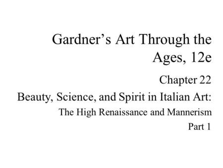 Chapter 22 Beauty, Science, and Spirit in Italian Art: The High Renaissance and Mannerism Part 1 Gardner’s Art Through the Ages, 12e.
