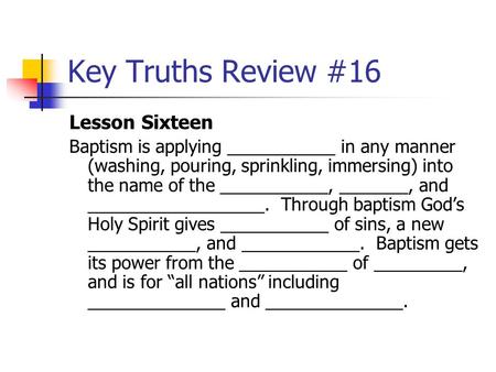 Key Truths Review #16 Lesson Sixteen Baptism is applying ___________ in any manner (washing, pouring, sprinkling, immersing) into the name of the ___________,