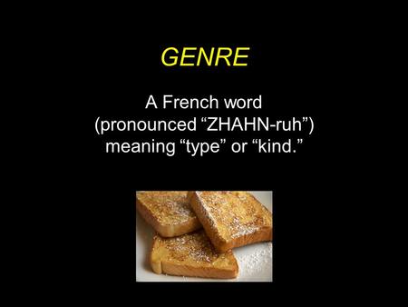 GENRE A French word (pronounced “ZHAHN-ruh”) meaning “type” or “kind.”