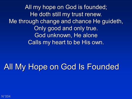 All My Hope on God Is Founded N°004 All my hope on God is founded; He doth still my trust renew. Me through change and chance He guideth, Only good and.