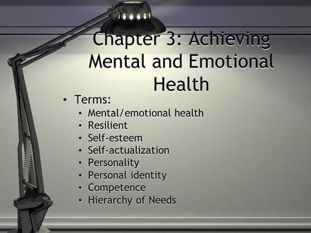 Chapter 3: Achieving Mental and Emotional Health Terms: Mental/emotional health Resilient Self-esteem Self-actualization Personality Personal identity.