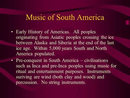 Music of South America Early History of Americas. All peoples originating from Asiatic peoples crossing the ice between Alaska and Siberia at the end of.