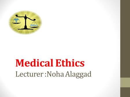 Medical Ethics Lecturer :Noha Alaggad