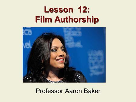 Lesson 12: Film Authorship Professor Aaron Baker.