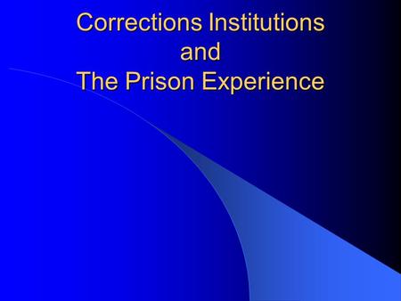 Corrections Institutions and The Prison Experience.