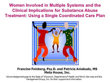 Women Involved in Multiple Systems and the Clinical Implications for Substance Abuse Treatment: Using a Single Coordinated Care Plan Francine Feinberg,