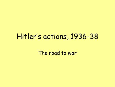 Hitler’s actions, 1936-38 The road to war. The Spanish Civil War In 1936 a civil war broke out in Spain between Communists, who were supporters of the.