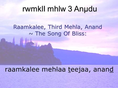 Raamkalee mehlaa teejaa, anand rwmklI mhlw 3 Anµdu Raamkalee, Third Mehla, Anand ~ The Song Of Bliss: