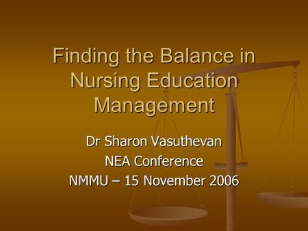 Finding the Balance in Nursing Education Management Dr Sharon Vasuthevan NEA Conference NMMU – 15 November 2006.