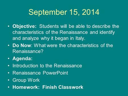 September 15, 2014 Objective: Students will be able to describe the characteristics of the Renaissance and identify and analyze why it began in Italy.