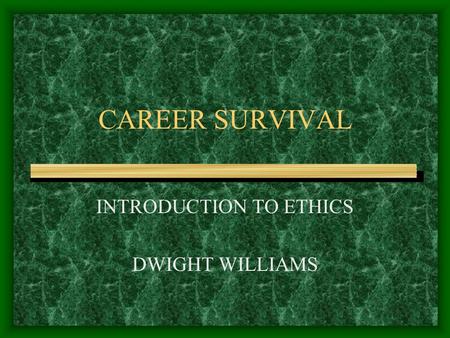 CAREER SURVIVAL INTRODUCTION TO ETHICS DWIGHT WILLIAMS.