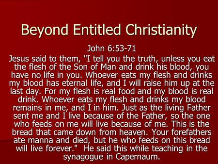 Beyond Entitled Christianity John 6:53-71 Jesus said to them, I tell you the truth, unless you eat the flesh of the Son of Man and drink his blood, you.