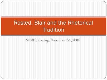 NNRH, Kolding, November 2-5, 2008 Rosted, Blair and the Rhetorical Tradition.