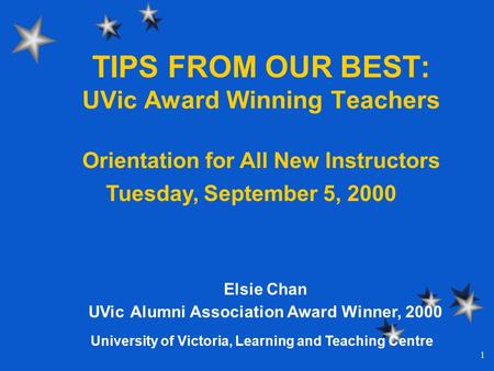 1 TIPS FROM OUR BEST: UVic Award Winning Teachers Elsie Chan UVic Alumni Association Award Winner, 2000 Orientation for All New Instructors Tuesday, September.
