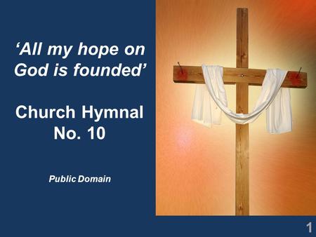 1 ‘All my hope on God is founded’ Church Hymnal No. 10 Public Domain.