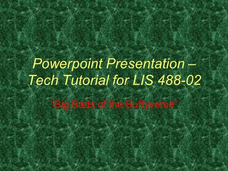 Powerpoint Presentation – Tech Tutorial for LIS 488-02 “Big Bads of the Buffyverse”