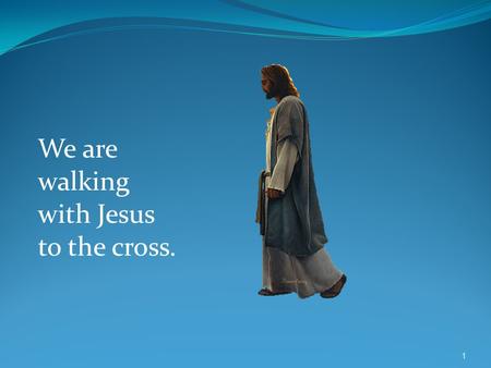 We are walking with Jesus to the cross. 1. At the last Supper Jesus revealed what He knew all along. Judas Iscariot would betray Him to His enemies 2.