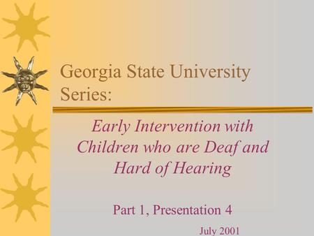 Georgia State University Series: Early Intervention with Children who are Deaf and Hard of Hearing Part 1, Presentation 4 July 2001.