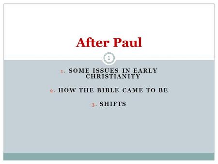 1. SOME ISSUES IN EARLY CHRISTIANITY 2. HOW THE BIBLE CAME TO BE 3. SHIFTS 1 After Paul.