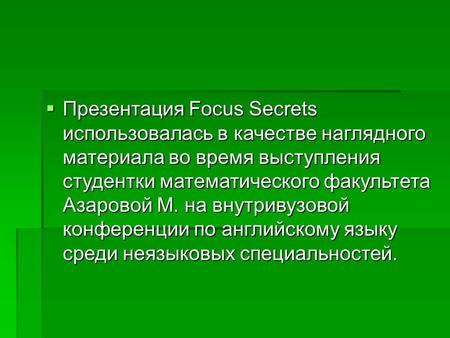  Презентация Focus Secrets использовалась в качестве наглядного материала во время выступления студентки математического факультета Азаровой М. на внутривузовой.