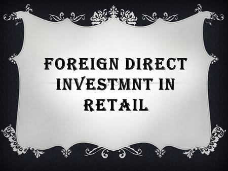 FOREIGN DIRECT INVESTMNT IN RETAIL. WHAT IS FDI?  FDI or Foreign Investment refers to the net inflows of investment to acquire a lasting management interest.