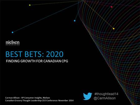 FINDING GROWTH FOR CANADIAN CPG BEST BETS: 2020 Carman Allison - VP Consumer Insights, Nielsen Canadian Grocery Thought Leadership CEO Conference: November.