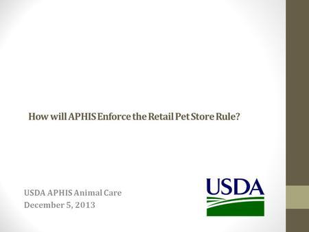 How will APHIS Enforce the Retail Pet Store Rule? USDA APHIS Animal Care December 5, 2013.