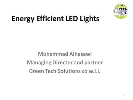 Energy Efficient LED Lights Mohammad Alhasawi Managing Director and partner Green Tech Solutions co w.l.l. 1.