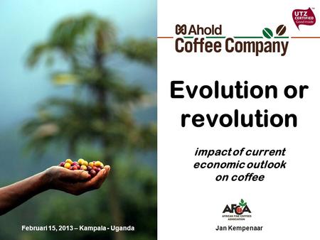 Evolution or revolution impact of current economic outlook on coffee Jan KempenaarFebruari 15, 2013 – Kampala - Uganda.