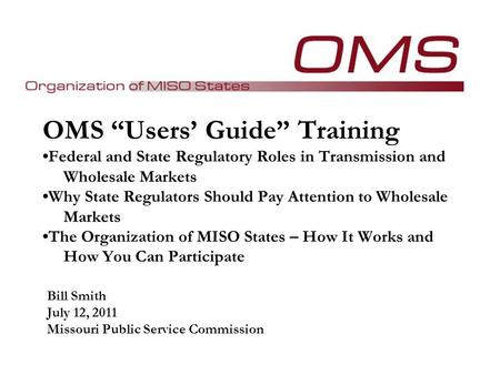 OMS “Users’ Guide” Training Federal and State Regulatory Roles in Transmission and Wholesale Markets Why State Regulators Should Pay Attention to Wholesale.