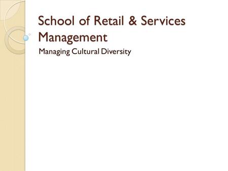School of Retail & Services Management Managing Cultural Diversity.