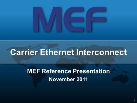 1 1 MEF Reference Presentation November 2011 Carrier Ethernet Interconnect.