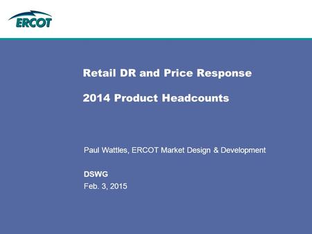 Retail DR and Price Response 2014 Product Headcounts Paul Wattles, ERCOT Market Design & Development DSWG Feb. 3, 2015.