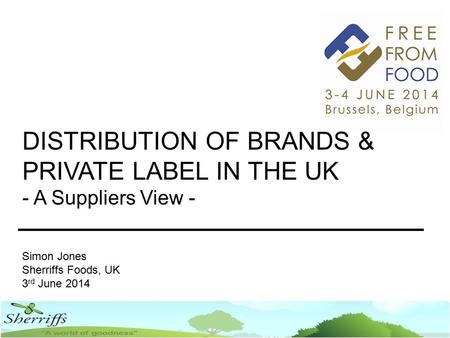 DISTRIBUTION OF BRANDS & PRIVATE LABEL IN THE UK - A Suppliers View - Simon Jones Sherriffs Foods, UK 3 rd June 2014.