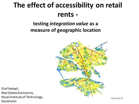 The effect of accessibility on retail rents - testing integration value as a measure of geographic location Olof Netzell, Real Estate Economics, Royal.
