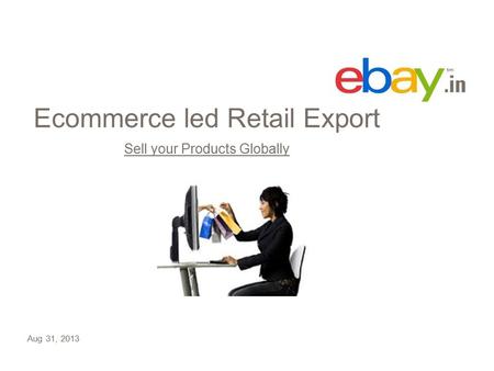 Ecommerce led Retail Export Sell your Products Globally Aug 31, 2013.