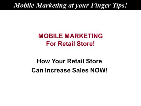 MOBILE MARKETING For Retail Store! How Your Retail Store Can Increase Sales NOW! Mobile Marketing at your Finger Tips!