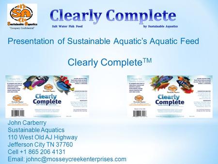 “Company Confidential” Presentation of Sustainable Aquatic’s Aquatic Feed Clearly Complete TM John Carberry Sustainable Aquatics 110 West Old AJ Highway.