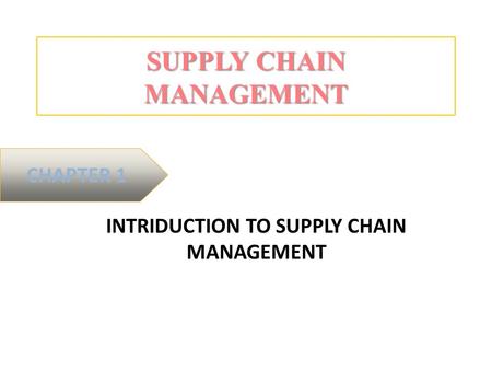 SUPPLY CHAIN MANAGEMENT INTRIDUCTION TO SUPPLY CHAIN MANAGEMENT CHAPTER 1.