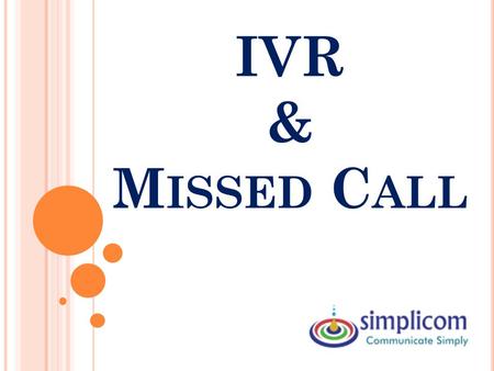 IVR & M ISSED C ALL. What is IVR? W HAT IS IVR? Interactive Voice Response (IVR) helps to migrate from the traditional human-perplexed interactions To.