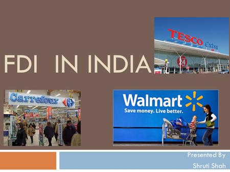 FDI IN INDIA Presented By Shruti Shah. Contents  Definition  Overview in Retail Sector  History  Why FDI should be permitted??  Indian Retailers.