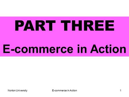 Norton UniversityE-commerce in Action1 PART THREE E-commerce in Action.