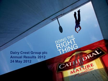 1 Dairy Crest Group plc Annual Results 2012 24 May 2012 DOING THE RIGHT THING.